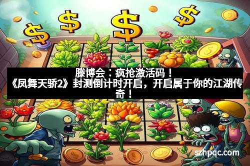 滕博会：疯抢激活码！《凤舞天骄2》封测倒计时开启，开启属于你的江湖传奇！
